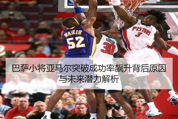 巴萨小将亚马尔突破成功率飙升背后原因与未来潜力解析