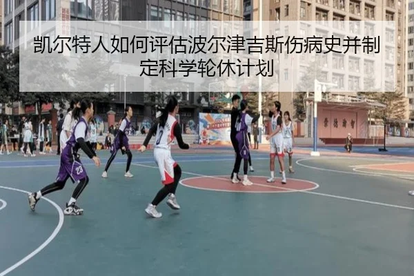 凯尔特人如何评估波尔津吉斯伤病史并制定科学轮休计划