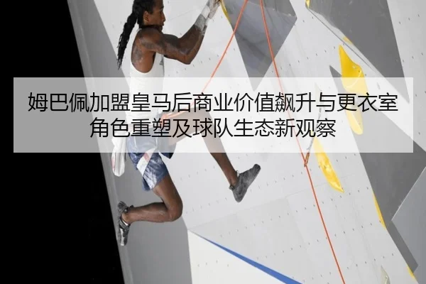姆巴佩加盟皇马后商业价值飙升与更衣室角色重塑及球队生态新观察
