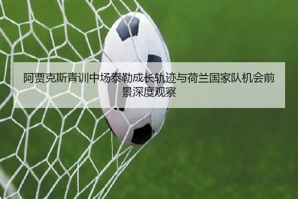 阿贾克斯青训中场泰勒成长轨迹与荷兰国家队机会前景深度观察