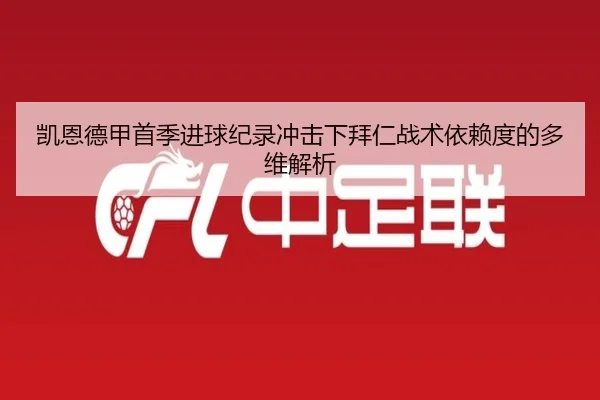 凯恩德甲首季进球纪录冲击下拜仁战术依赖度的多维解析