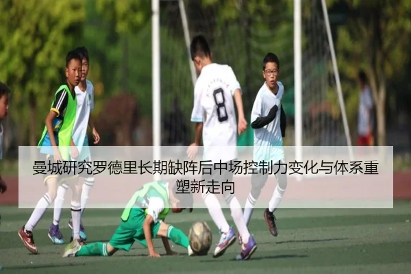 曼城研究罗德里长期缺阵后中场控制力变化与体系重塑新走向